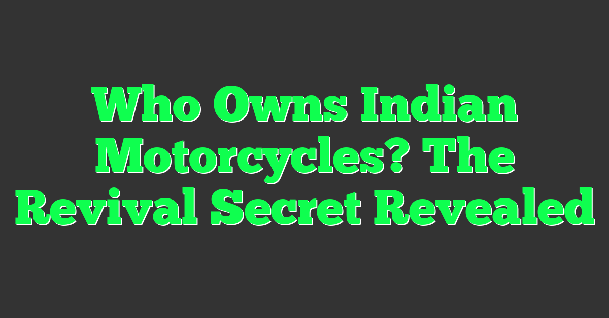 Who Owns Indian Motorcycles? The Revival Secret Revealed
