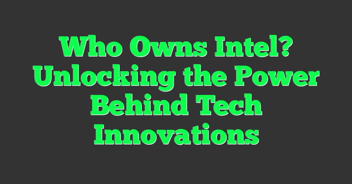 Who Owns Intel? Unlocking the Power Behind Tech Innovations
