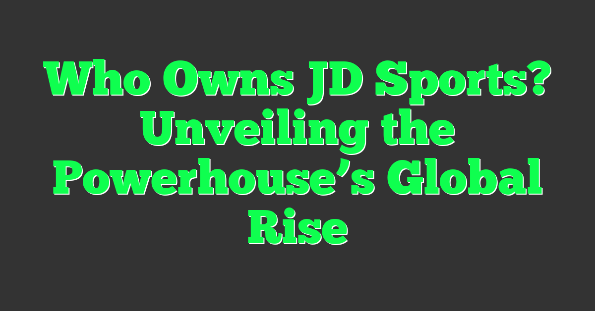 Who Owns JD Sports? Unveiling the Powerhouse’s Global Rise