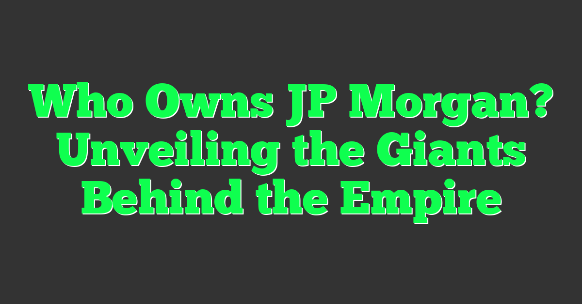 Who Owns JP Morgan? Unveiling the Giants Behind the Empire