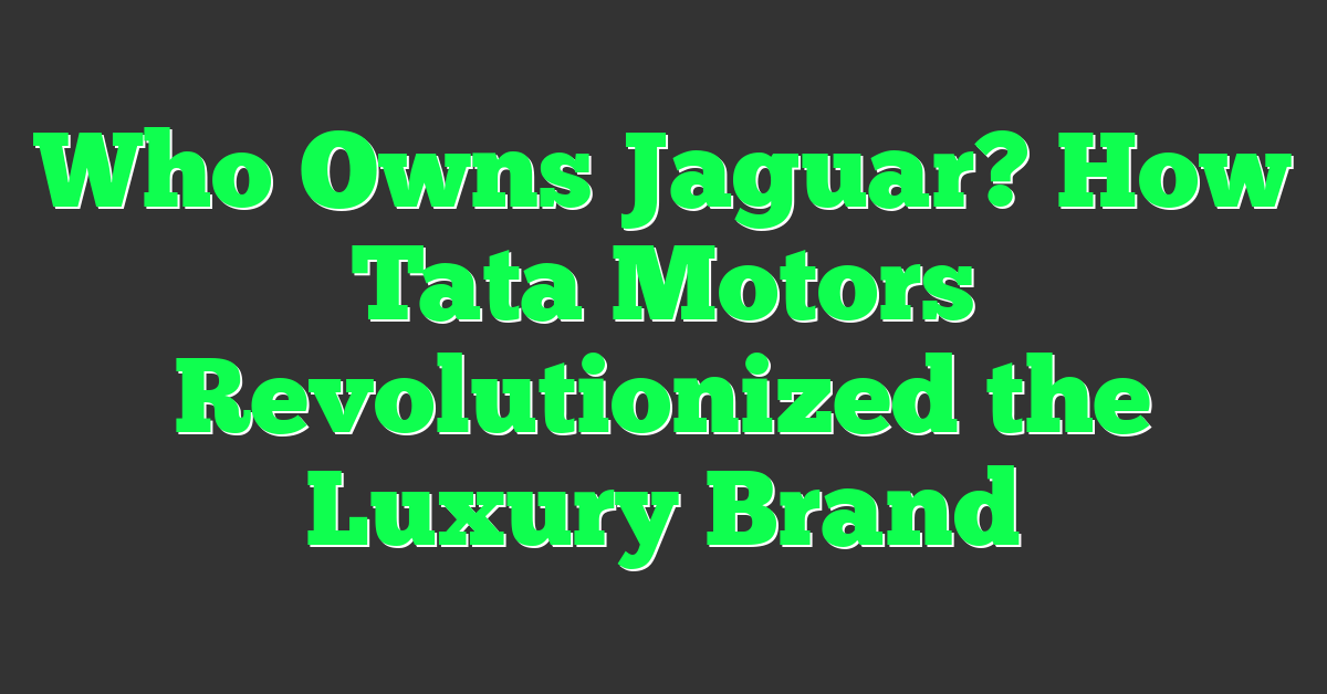 Who Owns Jaguar? How Tata Motors Revolutionized the Luxury Brand