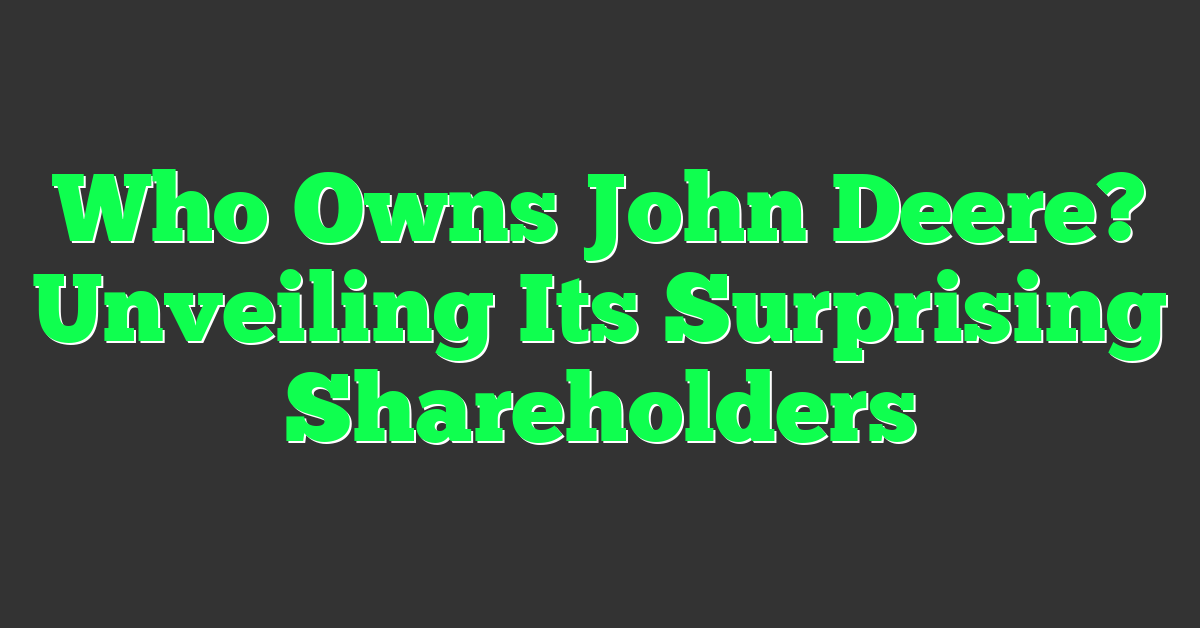Who Owns John Deere? Unveiling Its Surprising Shareholders