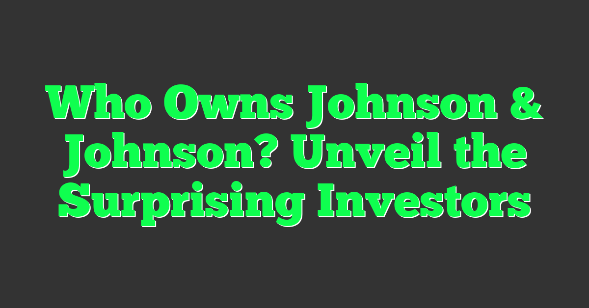 Who Owns Johnson & Johnson? Unveil the Surprising Investors