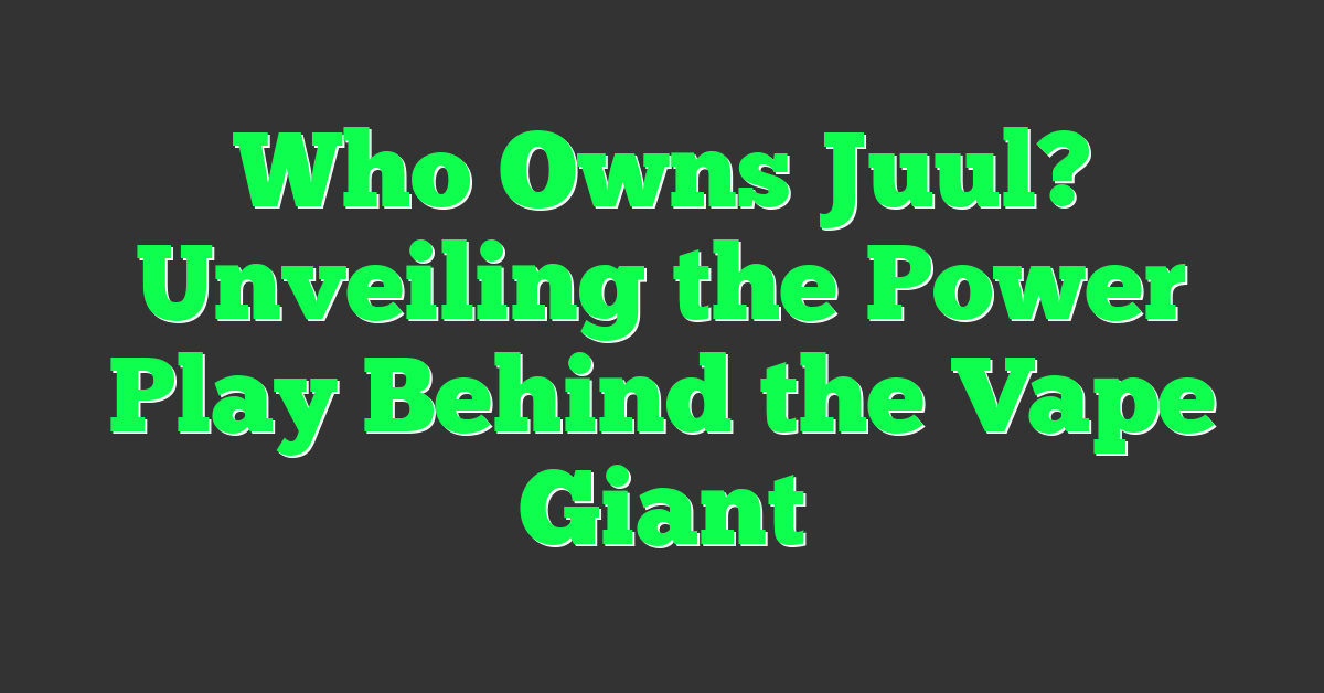 Who Owns Juul? Unveiling the Power Play Behind the Vape Giant