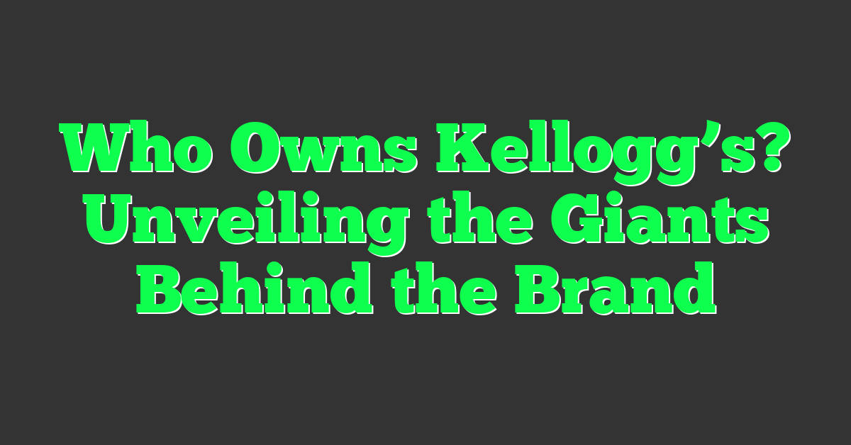 Who Owns Kellogg’s? Unveiling the Giants Behind the Brand