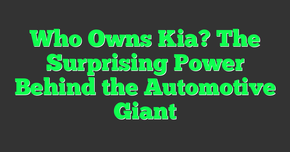 Who Owns Kia? The Surprising Power Behind the Automotive Giant