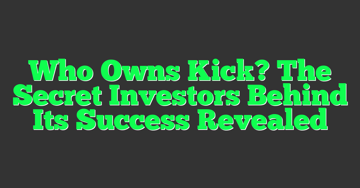 Who Owns Kick? The Secret Investors Behind Its Success Revealed