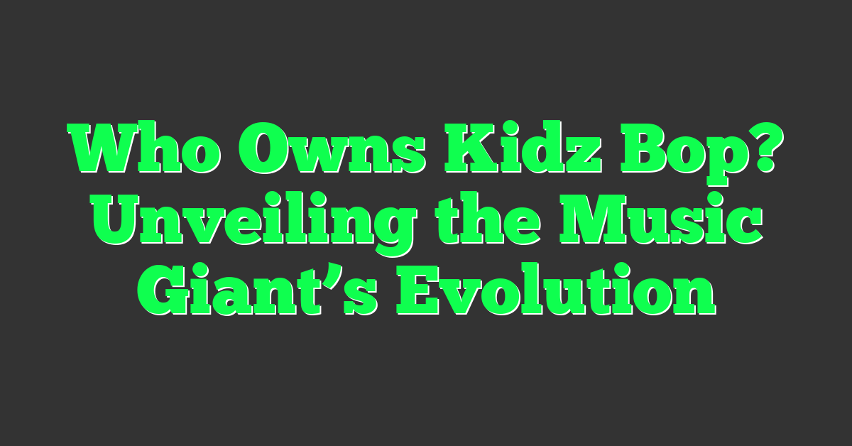 Who Owns Kidz Bop? Unveiling the Music Giant’s Evolution