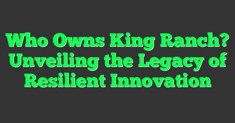 Who Owns King Ranch? Unveiling the Legacy of Resilient Innovation ...