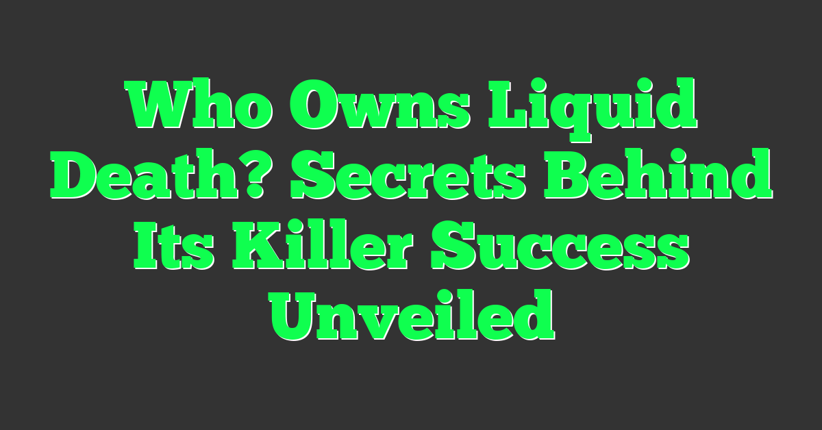 Who Owns Liquid Death? Secrets Behind Its Killer Success Unveiled