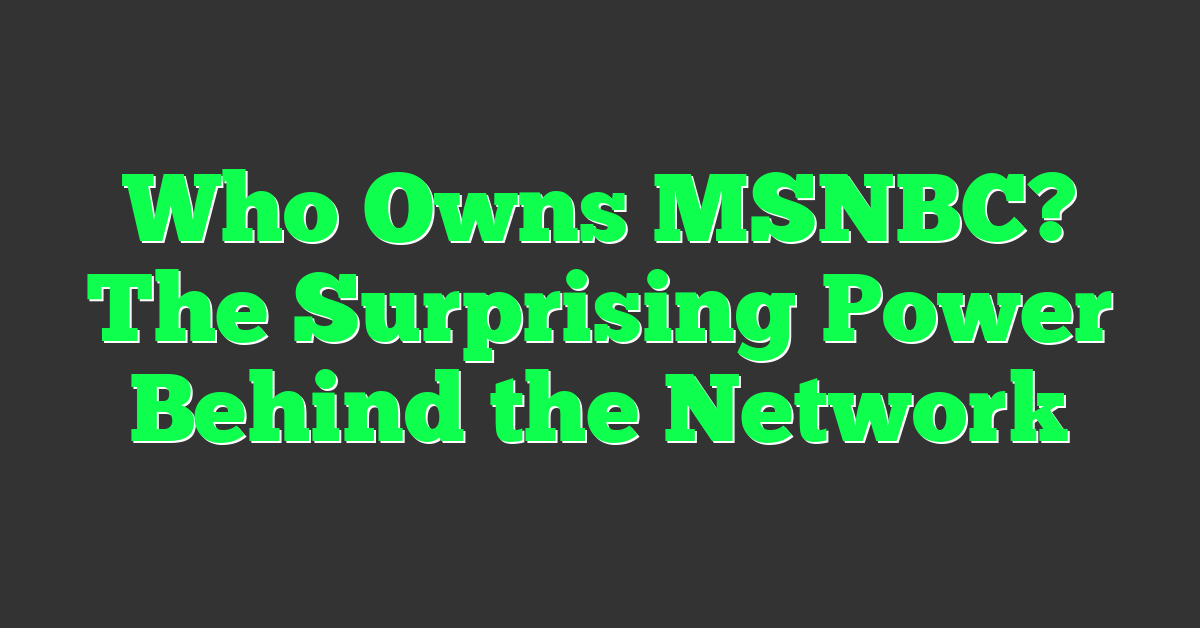 Who Owns MSNBC? The Surprising Power Behind the Network