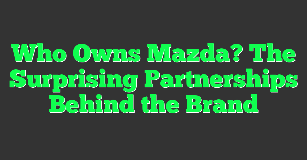 Who Owns Mazda? The Surprising Partnerships Behind the Brand