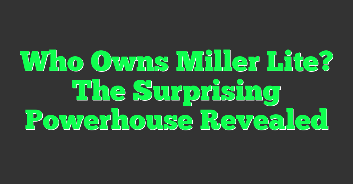 Who Owns Miller Lite? The Surprising Powerhouse Revealed