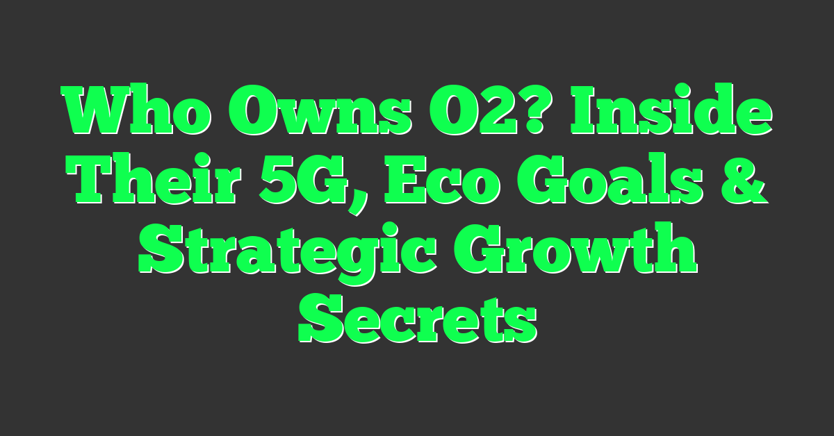 Who Owns O2? Inside Their 5G, Eco Goals & Strategic Growth Secrets