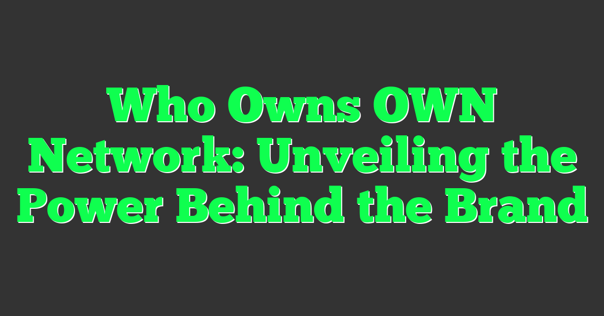 Who Owns OWN Network: Unveiling the Power Behind the Brand
