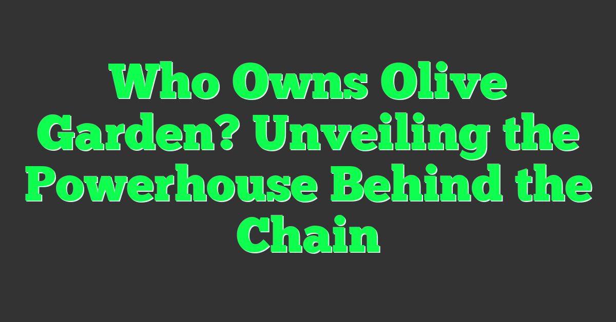 Who Owns Olive Garden? Unveiling the Powerhouse Behind the Chain