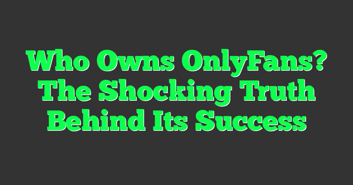 Who Owns OnlyFans? The Shocking Truth Behind Its Success