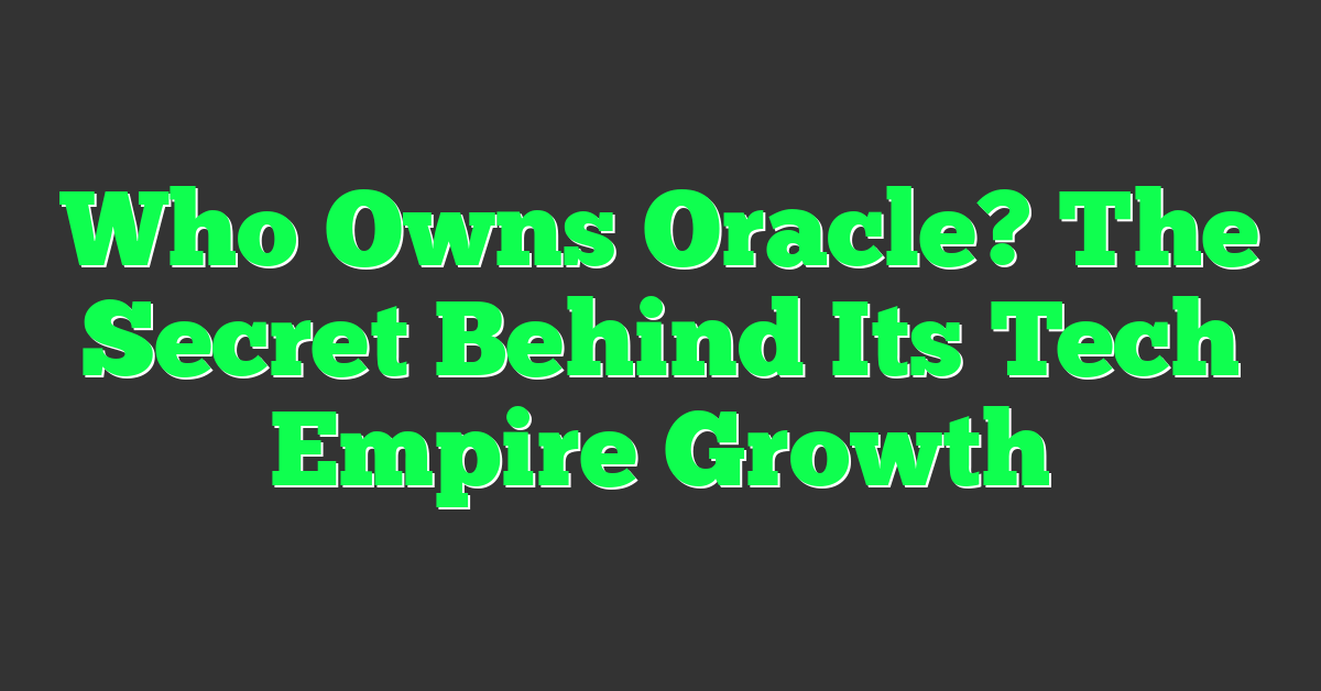Who Owns Oracle? The Secret Behind Its Tech Empire Growth