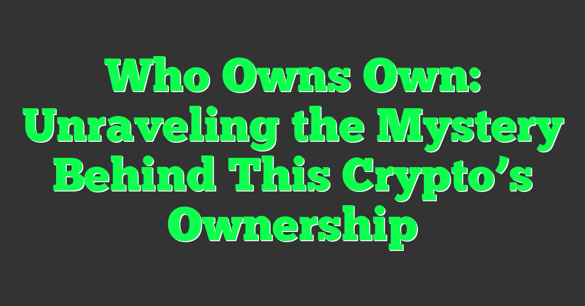 Who Owns Own: Unraveling the Mystery Behind This Crypto’s Ownership