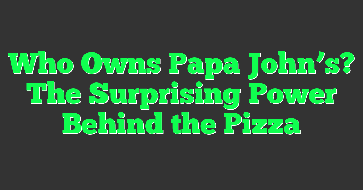 Who Owns Papa John’s? The Surprising Power Behind the Pizza