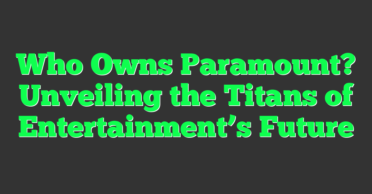 Who Owns Paramount? Unveiling the Titans of Entertainment’s Future