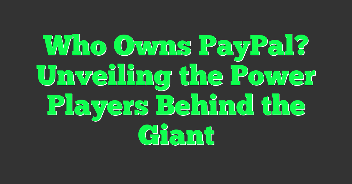 Who Owns PayPal? Unveiling the Power Players Behind the Giant