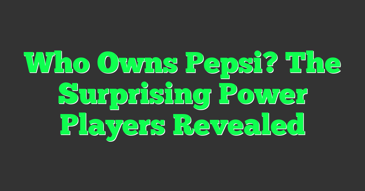 Who Owns Pepsi? The Surprising Power Players Revealed