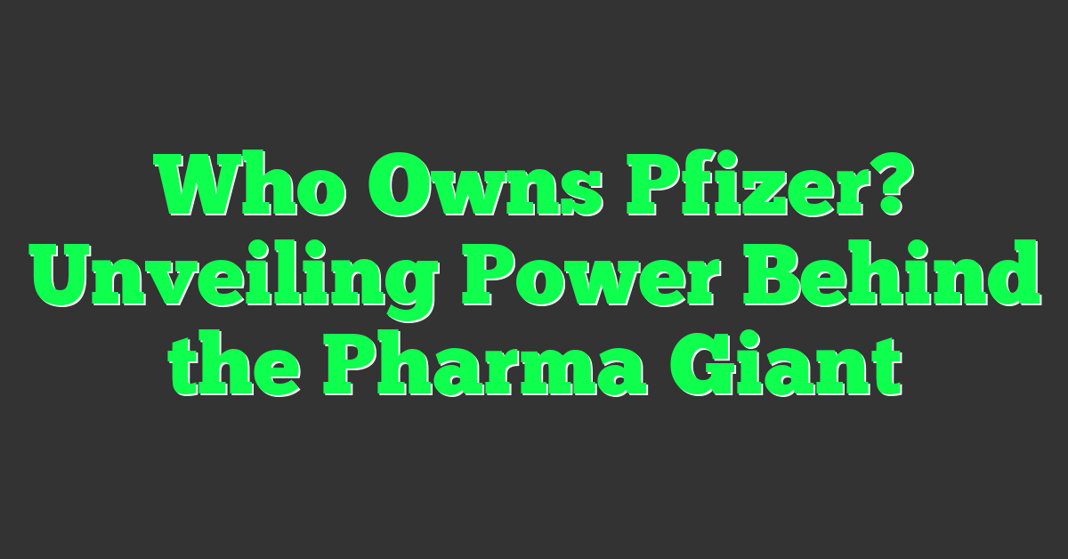 Who Owns Pfizer? Unveiling Power Behind the Pharma Giant
