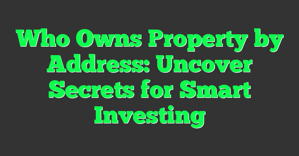 Who Owns Property by Address: Uncover Secrets for Smart Investing