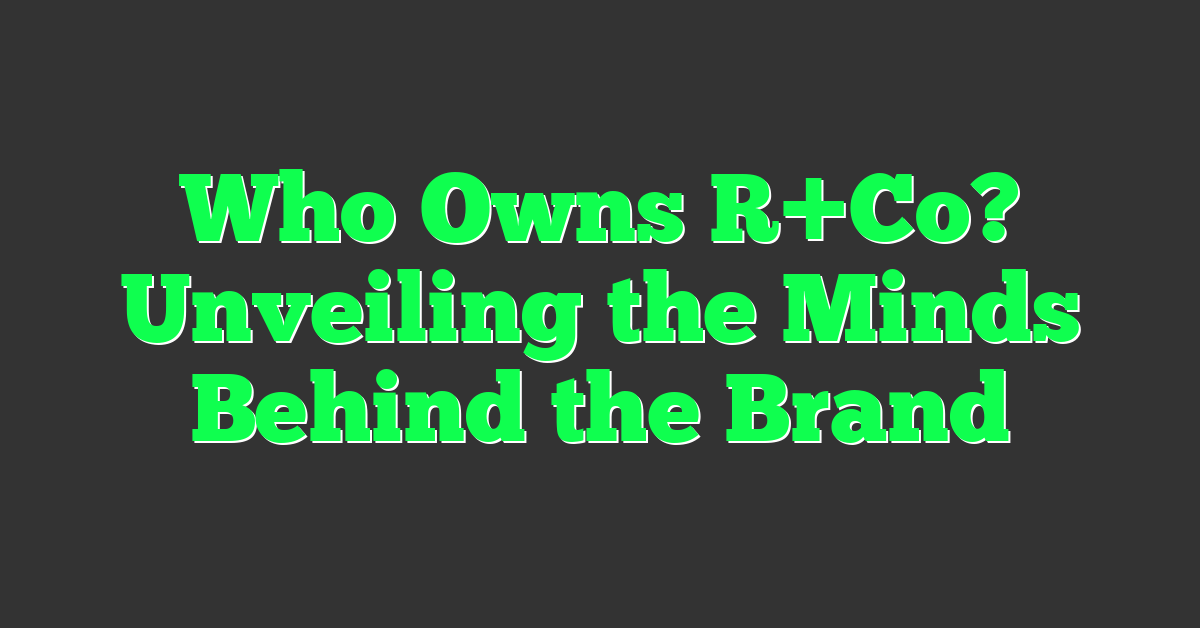 Who Owns R+Co? Unveiling the Minds Behind the Brand
