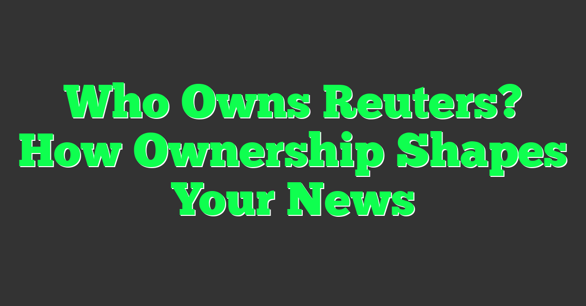 Who Owns Reuters? How Ownership Shapes Your News