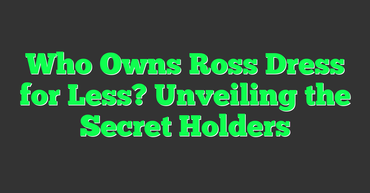 Who Owns Ross Dress for Less? Unveiling the Secret Holders