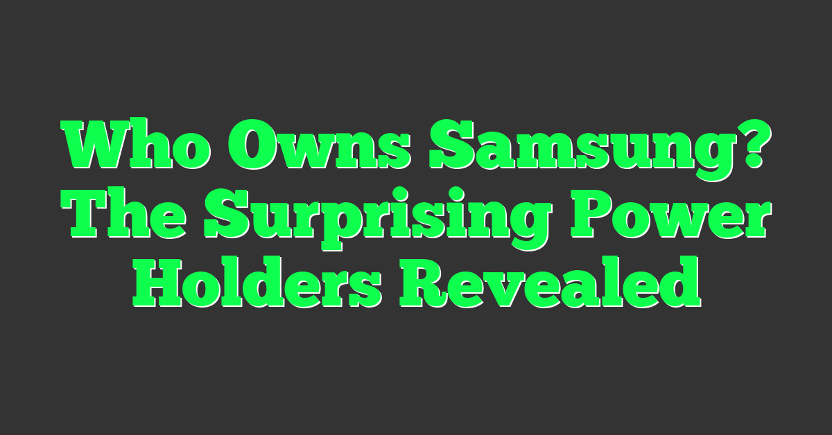 Who Owns Samsung? The Surprising Power Holders Revealed