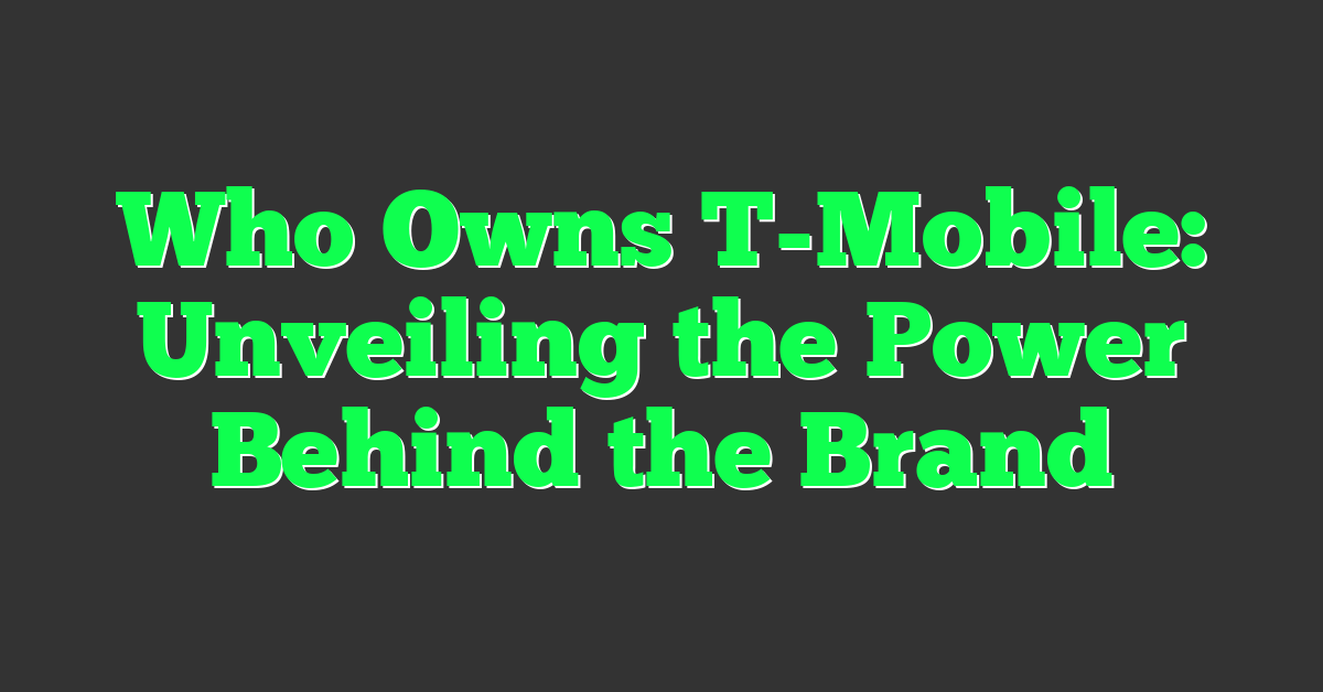Who Owns T-Mobile: Unveiling the Power Behind the Brand