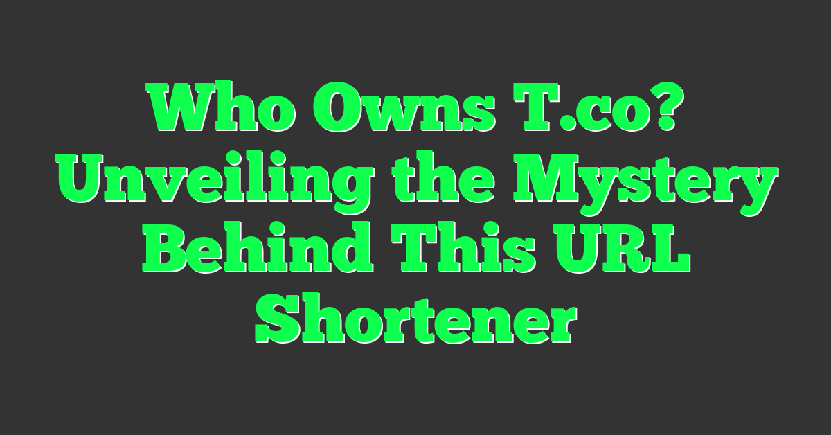 Who Owns T.co? Unveiling the Mystery Behind This URL Shortener