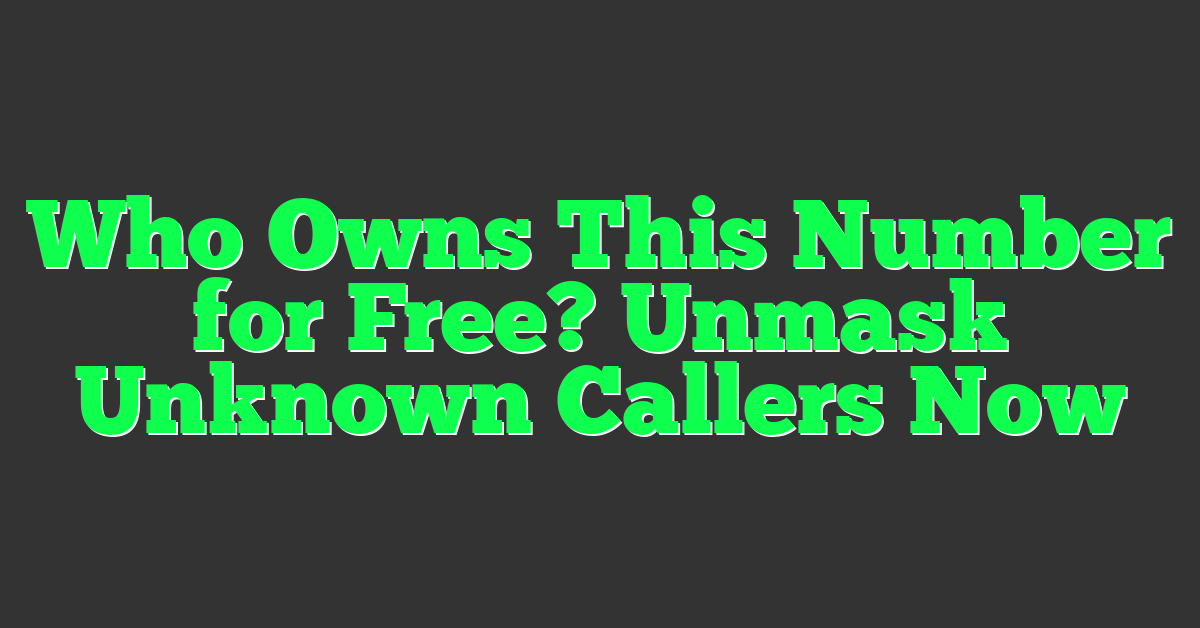 Who Owns This Number for Free? Unmask Unknown Callers Now