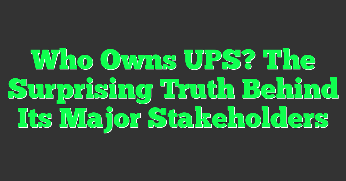 Who Owns UPS? The Surprising Truth Behind Its Major Stakeholders