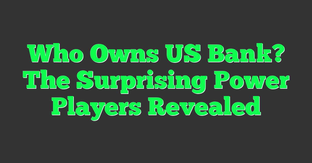 Who Owns US Bank? The Surprising Power Players Revealed