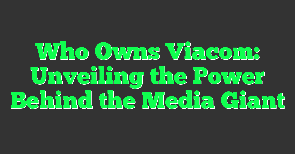 Who Owns Viacom: Unveiling the Power Behind the Media Giant