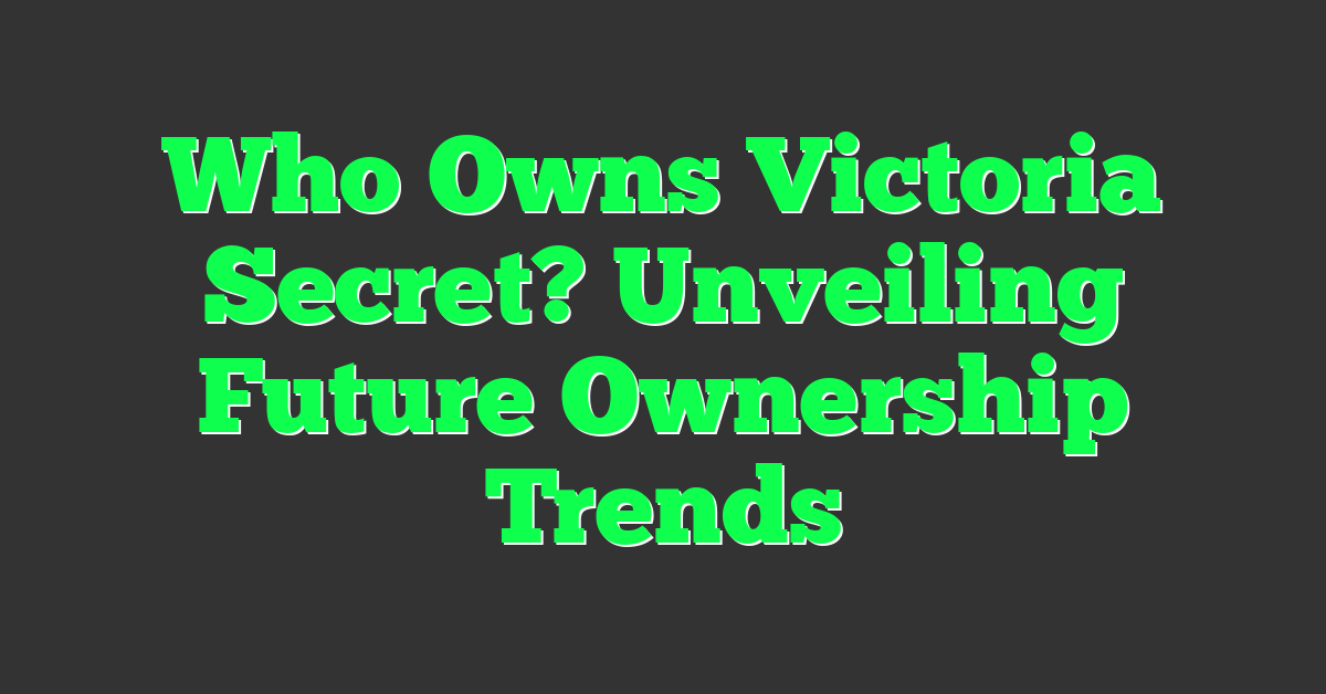 Who Owns Victoria Secret? Unveiling Future Ownership Trends