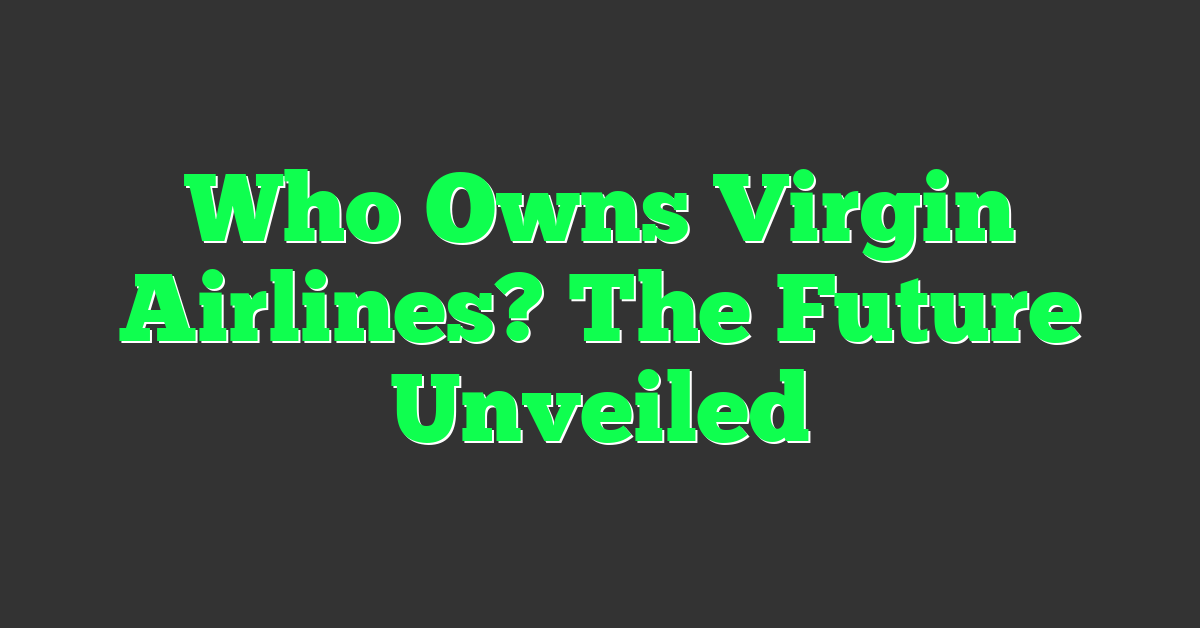 Who Owns Virgin Airlines? The Future Unveiled