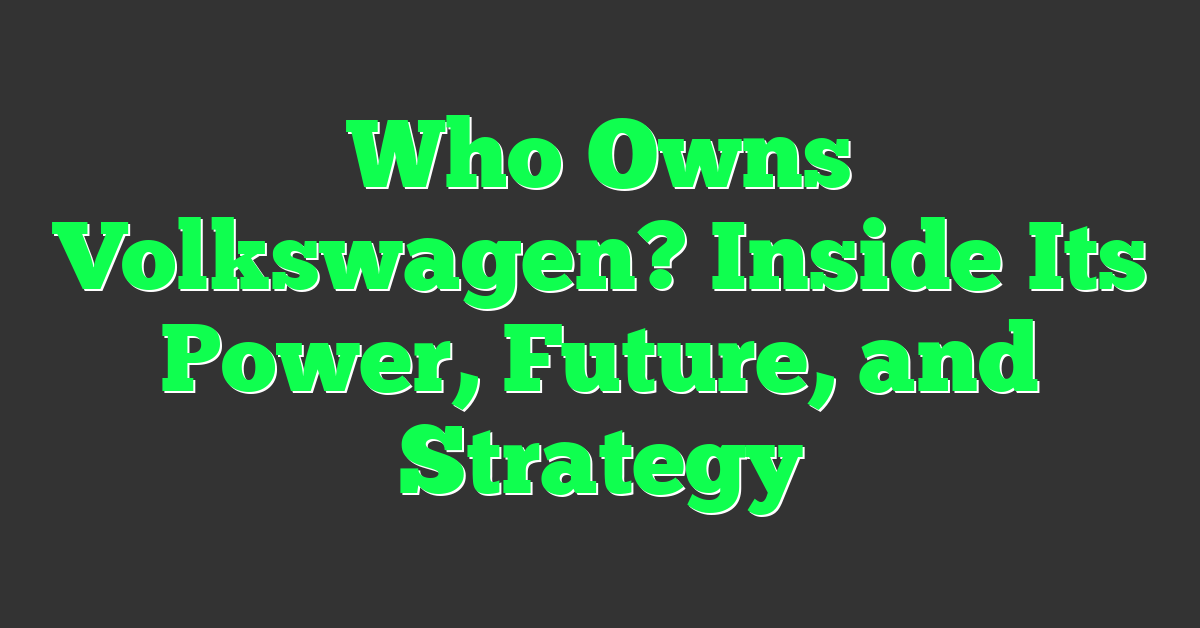 Who Owns Volkswagen? Inside Its Power, Future, and Strategy
