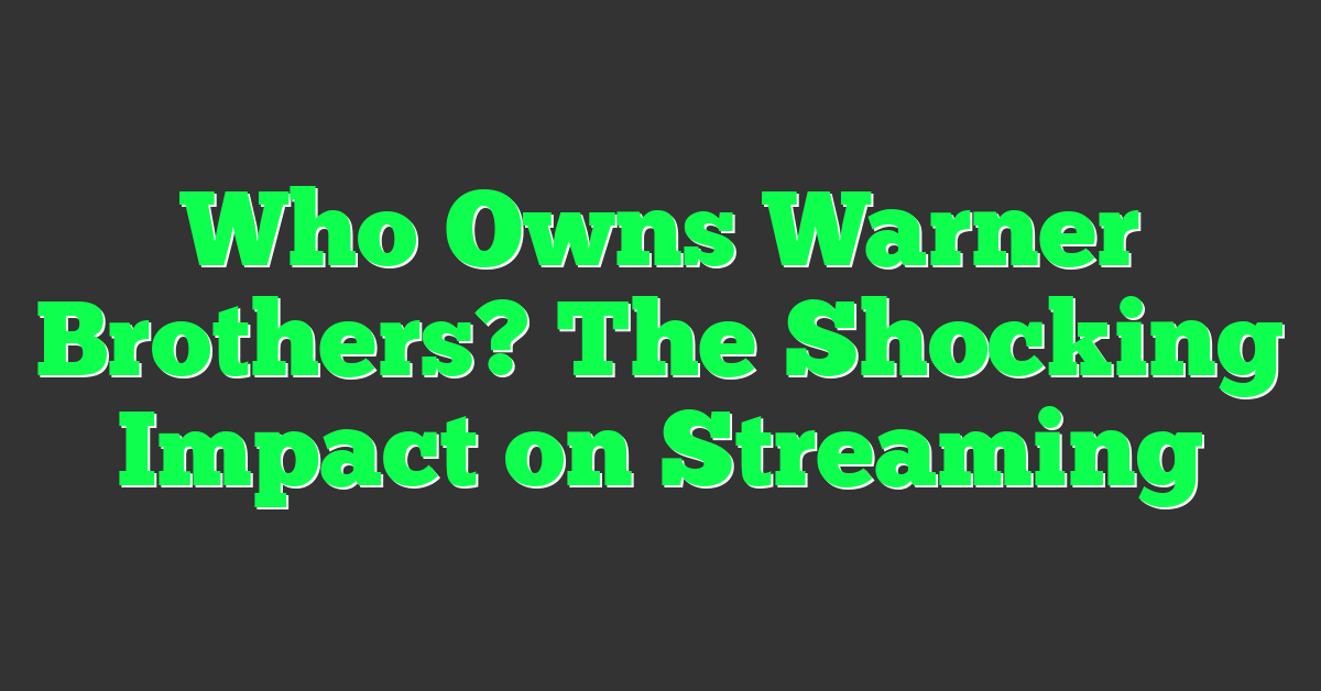 Who Owns Warner Brothers? The Shocking Impact on Streaming