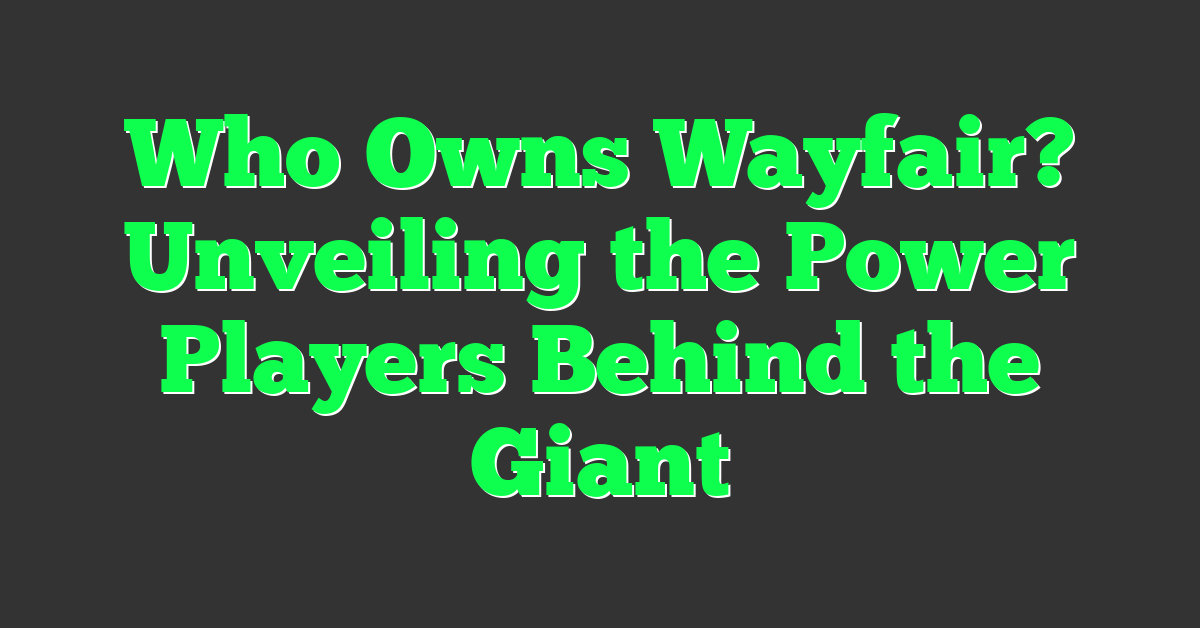 Who Owns Wayfair? Unveiling the Power Players Behind the Giant