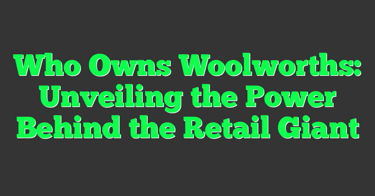 Who Owns Woolworths: Unveiling the Power Behind the Retail Giant