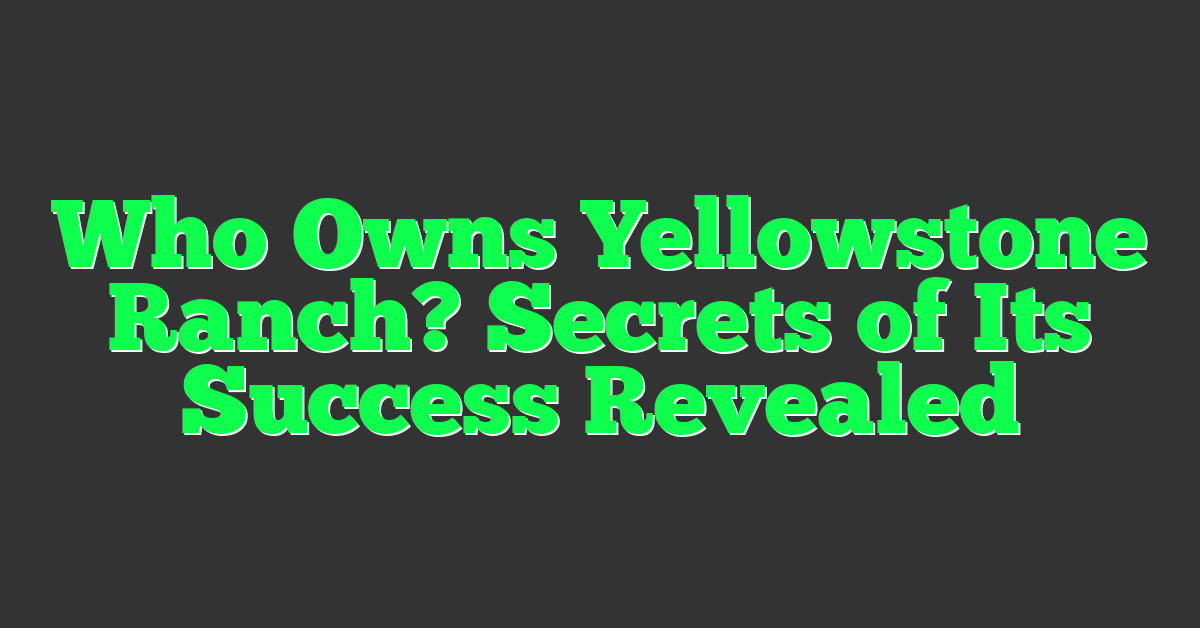 Who Owns Yellowstone Ranch? Secrets of Its Success Revealed