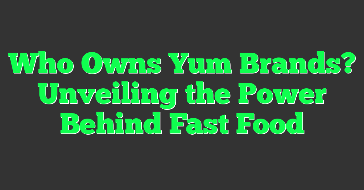 Who Owns Yum Brands? Unveiling the Power Behind Fast Food