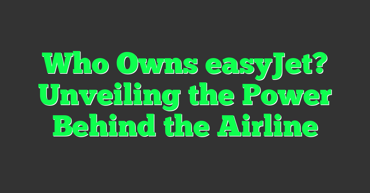 Who Owns easyJet? Unveiling the Power Behind the Airline