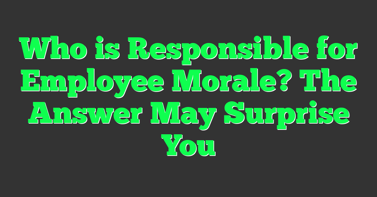 Who is Responsible for Employee Morale? The Answer May Surprise You