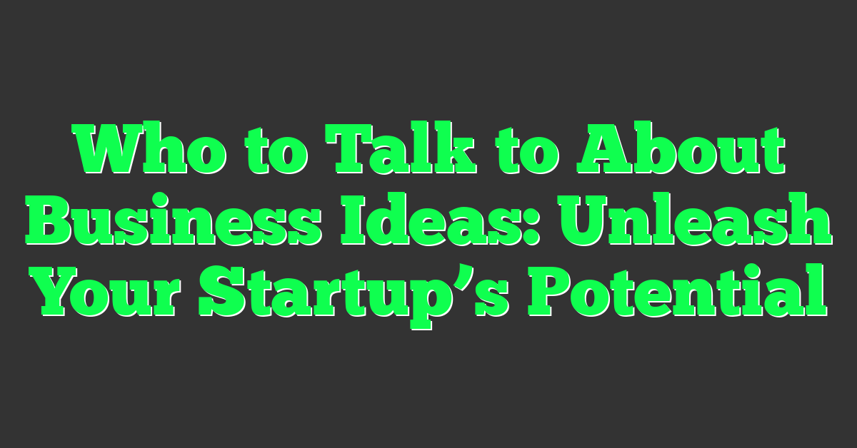 Who to Talk to About Business Ideas: Unleash Your Startup’s Potential